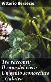 Tre racconti: Il cane del cieco - Un genio sconosciuto - Galatea (eBook, ePUB)