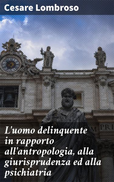L'uomo delinquente in rapporto all'antropologia, alla giurisprudenza ed alla psichiatria (eBook, ePUB) L'uomo delinquente in rapporto all'antropologia, alla giurisprudenza ed alla psichiatria (eBook, ePUB)