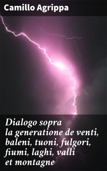 Dialogo sopra la generatione de venti, baleni, tuoni, fulgori, fiumi, laghi, valli et montagne (eBook, ePUB) Dialogo sopra la generatione de venti, baleni, tuoni, fulgori, fiumi, laghi, valli et montagne (eBook, ePUB)