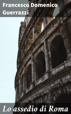 Lo assedio di Roma (eBook, ePUB) - Guerrazzi, Francesco Domenico