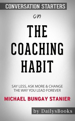 The Coaching Habit: Say Less, Ask More & Change the Way You Lead Forever by Michael Bungay Stanier: Conversation Starters (eBook, ePUB) - dailyBooks
