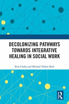 Decolonizing Pathways towards Integrative Healing in Social Work (eBook, ePUB) - Clarke, Kris; Yellow Bird, Michael