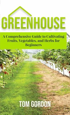 Greenhouse Gardening: A Step-By-Step Guide on How to Grow Foods and Plants for Beginners (eBook, ePUB) - Gordon, Tom