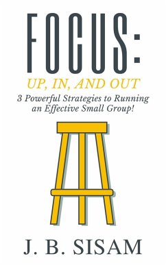 Focus: Up, In, and Out: 3 Powerful Strategies to Running an Effective Small Group! (eBook, ePUB) - Sisam, J. B.
