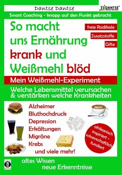 So macht uns Ernährung krank und Weißmehl blöd: Welche Lebensmittel verursachen und verstärken welche Krankheiten? (eBook, ePUB) - Dantse, Dantse