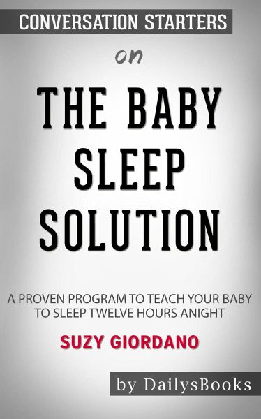 The Baby Sleep Solution: A Proven Program to Teach Your Baby to Sleep Twelve Hours aNight by Suzy Giordano: Conversation Starters (eBook, ePUB) The Baby Sleep Solution: A Proven Program to Teach Your Baby to Sleep Twelve Hours aNight by Suzy Giordano: Conversation Starters (eBook, ePUB)