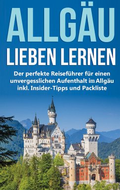 Das Allgäu lieben lernen: Der perfekte Reiseführer für einen unvergesslichen Aufenthalt im Allgäu inkl. Insider-Tipps und Packliste (eBook, ePUB)