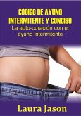CÓDIGO DE AYUNO INTERMITENTE Y CONCISO La auto-curación con el ayuno intermitente (eBook, ePUB)