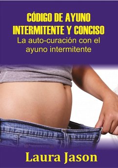 CÓDIGO DE AYUNO INTERMITENTE Y CONCISO La auto-curación con el ayuno intermitente (eBook, ePUB) - Jason, Laura