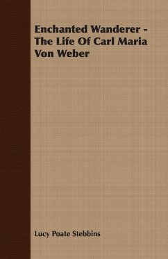 Enchanted Wanderer - The Life of Carl Maria Von Weber (eBook, ePUB) - Stebbins, Lucy Poate