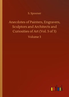 Anecdotes of Painters, Engravers, Sculptors and Architects and Curiosities of Art (Vol. 3 of 3) - Spooner, S.