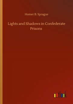 Lights and Shadows in Confederate Prisons - Sprague, Homer B.
