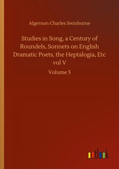 Studies in Song, a Century of Roundels, Sonnets on English Dramatic Poets, the Heptalogia, Etc vol V