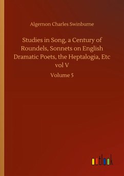 Studies in Song, a Century of Roundels, Sonnets on English Dramatic Poets, the Heptalogia, Etc vol V - Swinburne, Algernon Charles