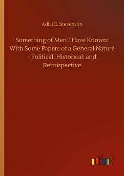 Something of Men I Have Known: With Some Papers of a General Nature - Political: Historical: and Retrospective - Stevenson, Adlai E.