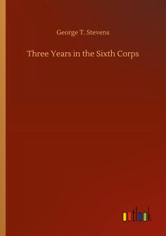 Three Years in the Sixth Corps - Stevens, George T.