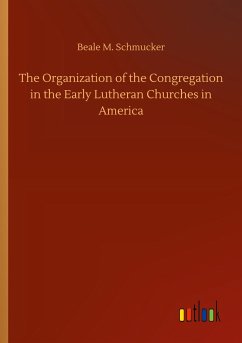 The Organization of the Congregation in the Early Lutheran Churches in America - Schmucker, Beale M.