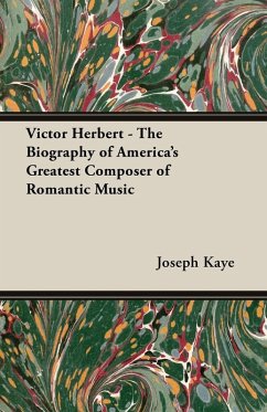 Victor Herbert - The Biography Of America's Greatest Composer Of Romantic Music (eBook, ePUB) - Kaye, Joseph