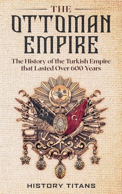 Cover The Ottoman Empire: The History of the Turkish Empire that Lasted Over 600 Years (eBook, ePUB)