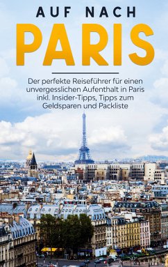 Auf nach Paris: Der perfekte Reiseführer für einen unvergesslichen Aufenthalt in Paris inkl. Insider-Tipps, Tipps zum Geldsparen und Packliste (eBook, ePUB)