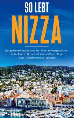So lebt Nizza: Der perfekte Reiseführer für einen unvergesslichen Aufenthalt in Nizza inkl. Insider-Tipps, Tipps zum Geldsparen und Packliste (eBook, ePUB)