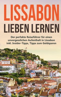 Cover Lissabon lieben lernen: Der perfekte Reiseführer für einen unvergesslichen Aufenthalt in Lissabon inkl. Insider-Tipps, Tipps zum Geldsparen und Packliste (eBook, ePUB)