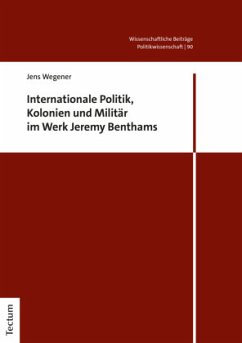 Internationale Politik, Kolonien und Militär im Werk Jeremy Benthams - Wegener, Jens