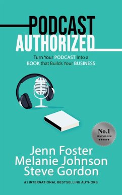 Podcast Authorized: Turn Your Podcast Into a Book That Builds Your Business (eBook, ePUB) - Foster, Jenn; Johnson, Melanie; Gordon, Steve