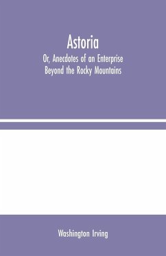 Astoria; Or, Anecdotes of an Enterprise Beyond the Rocky Mountains - Irving, Washington