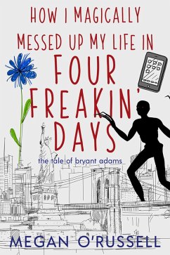 How I Magically Messed Up My Life in Four Freakin' Days (The Tale of Bryant Adams, #1) (eBook, ePUB) - O'Russell, Megan