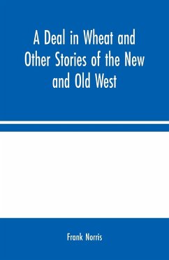 A Deal in Wheat and Other Stories of the New and Old West - Norris, Frank