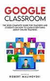 Google Classroom: The 2020 Complete Guide for Teachers and Students on How to Learn Everything About Online Teaching (eBook, ePUB)