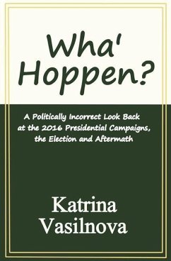 Wha' Hoppen?: A Politically Incorrect Look Back at the 2016 Presidential Campaigns, the Election and Aftermath - Vasilnova, Katrina