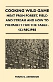 Cooking Wild Game - Meat From Forest, Field And Stream And How To Prepare It For The Table - 432 Recipes (eBook, ePUB)