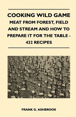 Cooking Wild Game - Meat From Forest, Field And Stream And How To Prepare It For The Table - 432 Recipes (eBook, ePUB) - Ashbrook, Frank G.