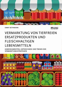 Vermarktung von tierfreien Ersatzprodukten und fleischhaltigen Lebensmitteln. Gemeinsamkeiten, Unterschiede und Trends der Vermarktungsstrategien (eBook, PDF) - Bethmann, Emmy