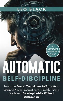Automatic Self-Discipline: Unlock the Power of the Subconscious Mind Learn the Secret Techniques to Train Your Brain to Never Procrastinate Directly Pursue Goals and Develop Habits Without Distraction (eBook, ePUB) - Black, Leo
