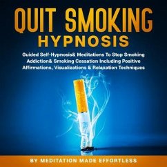 Quit Smoking Hypnosis Guided Self-Hypnosis & Meditations To Stop Smoking Addiction & Smoking Cessation Including Positive Affirmations, Visualizations & Relaxation Techniques (eBook, ePUB) - Meditation Made Effortless