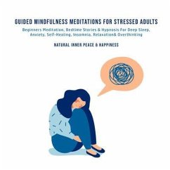 Guided Mindfulness Meditations for Stressed Out Adults Beginners Meditation, Bedtime Stories & Hypnosis For Self-Healing, Deep Sleep, Anxiety, Relaxation, Insomnia & Overthinking (eBook, ePUB) - Natural Inner Peace & Happiness