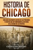 Historia de Chicago: Una Guía Fascinante Acerca de las Personas y Eventos que Determinaron la Historia de la Ciudad de los Vientos (eBook, ePUB)