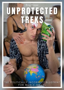 Unprotected Treks: The Politically Incorrect Blueprint for World Travel (eBook, ePUB) - Fraser, Bing