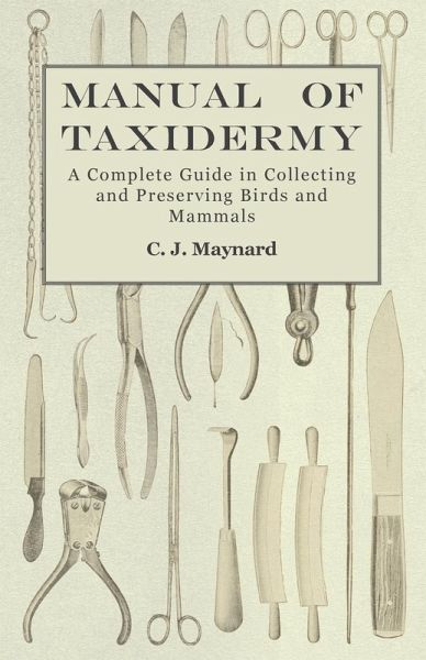 Manual of Taxidermy - A Complete Guide in Collecting and Preserving Birds and Mammals (eBook, ePUB) Manual of Taxidermy - A Complete Guide in Collecting and Preserving Birds and Mammals (eBook, ePUB)