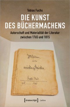 Die Kunst des Büchermachens: Autorschaft und Materialität der Literatur zwischen 1765 und 1815 - Fuchs, Tobias