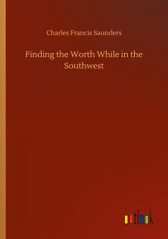 Finding the Worth While in the Southwest - Saunders, Charles Francis