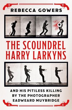 The Scoundrel Harry Larkyns and his Pitiless Killing by the Photographer Eadweard Muybridge - Gowers, Rebecca