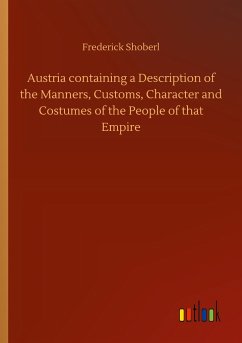 Austria containing a Description of the Manners, Customs, Character and Costumes of the People of that Empire