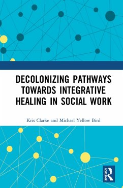 Decolonizing Pathways towards Integrative Healing in Social Work - Clarke, Kris; Yellow Bird, Michael