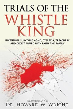Cover Trials of the Whistle King: Invention: Surviving ADHD, Dyslexia, Treachery and Deceit Armed with Faith and Family
