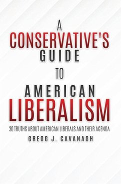 A Conservative's Guide to American Liberalism: 30 Truths About American Liberals and Their Agenda - Cavanagh, Gregg J.