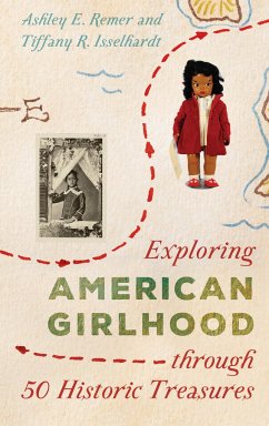 Exploring American Girlhood through 50 Historic Treasures - Remer, Ashley E.; Isselhardt, Tiffany R.